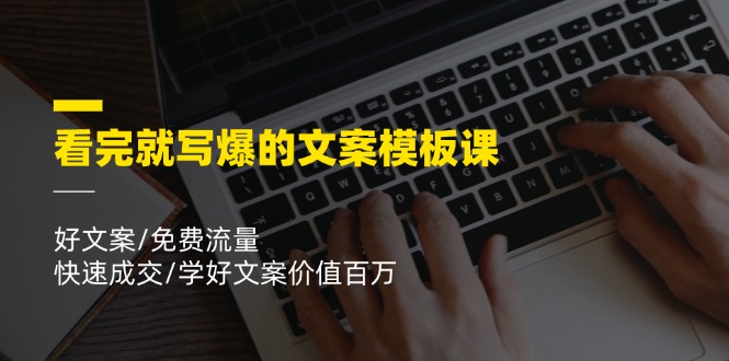 看完就写爆的文案模板课，好文案/免费流量/快速成交/学好文案价值百万-轻创淘金网