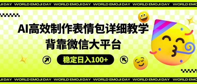 AI高效制作表情包详细教学，背靠微信大平台，稳定日入100+【揭秘】-轻创淘金网