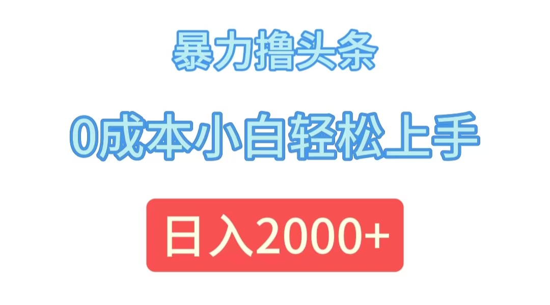 （12068期）暴力撸头条，0成本小白轻松上手，日入2000+-轻创淘金网
