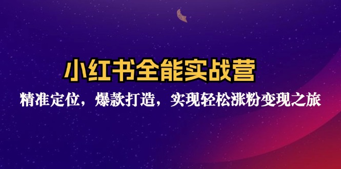 （12235期）小红书全能实战营：精准定位，爆款打造，实现轻松涨粉变现之旅-轻创淘金网