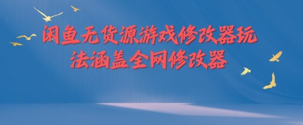 闲鱼无货源游戏修改器玩法涵盖全网修改器-轻创淘金网