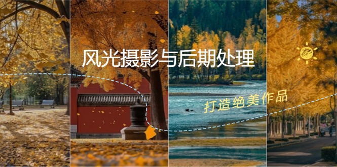 （12476期）风光 摄影与后期处理全课程：掌握光影、色彩、构图，打造绝美作品-轻创淘金网