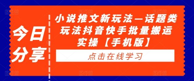 小说推文新玩法—话题类玩法抖音快手批量搬运实操【手机版】-轻创淘金网