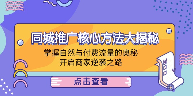 同城推广核心方法大揭秘：掌握自然与付费流量的奥秘，开启商家逆袭之路-轻创淘金网