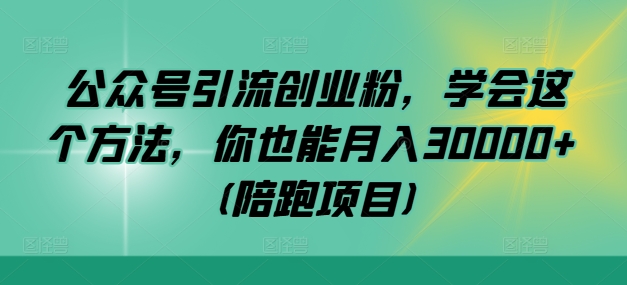公众号引流创业粉，学会这个方法，你也能月入30000+ (陪跑项目)-轻创淘金网