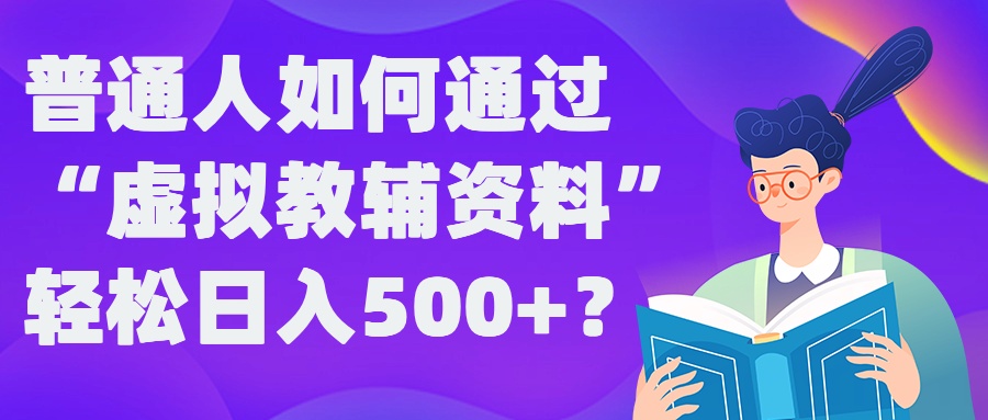 普通人如何通过“虚拟教辅”资料轻松日入500+?揭秘稳定玩法-轻创淘金网