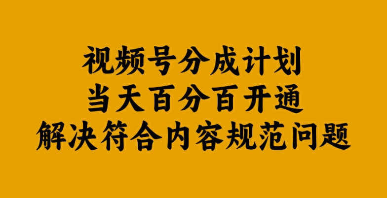 视频号分成计划当天百分百开通解决符合内容规范问题【揭秘】-轻创淘金网