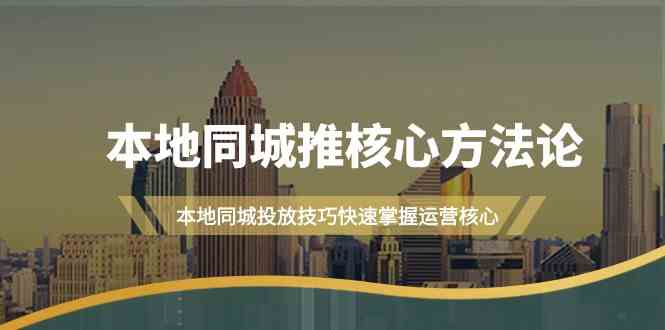 本地同城推核心方法论，本地同城投放技巧快速掌握运营核心(19节课)-轻创淘金网