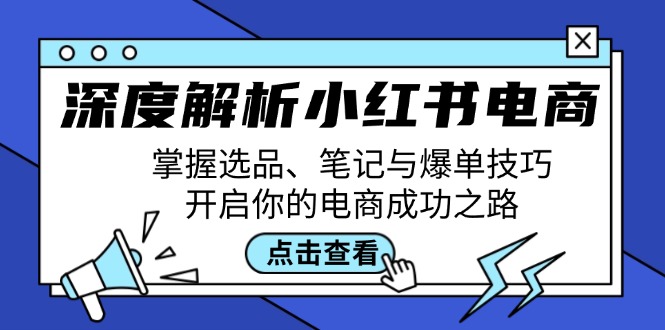 深度解析小红书电商：掌握选品、笔记与爆单技巧，开启你的电商成功之路-轻创淘金网