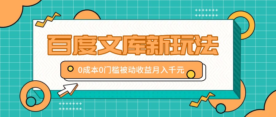 百度文库新玩法，0成本0门槛，新手小白也可以布局操作，被动收益月入千元-轻创淘金网