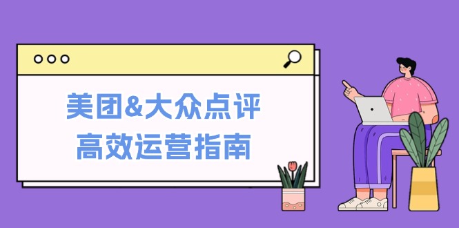 美团&大众点评高效运营指南：从平台基础认知到提升销量的实用操作技巧-轻创淘金网