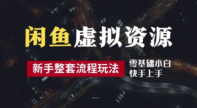 2024最新闲鱼虚拟资源玩法，养号到出单整套流程，多管道收益，每天2小时月收入过万【揭秘】-轻创淘金网