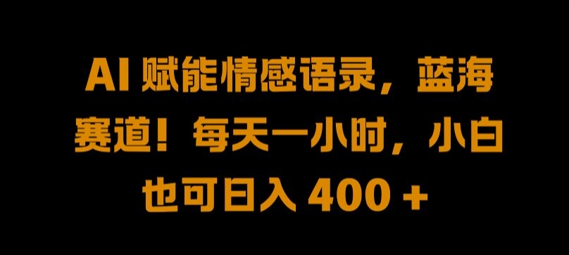 AI 赋能情感语录，蓝海赛道!每天一小时，小白也可日入 400 + 【揭秘】-轻创淘金网