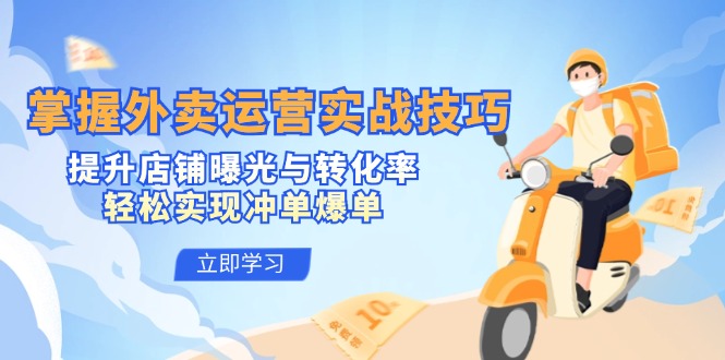 掌握外卖运营实战技巧，提升店铺曝光与转化率，轻松实现冲单爆单-轻创淘金网