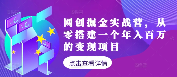 网创掘金实战营，从零搭建一个年入百万的变现项目(持续更新)-轻创淘金网