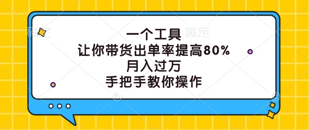一个工具，让你带货出单率提高80%，月入过万，手把手教你操作-轻创淘金网