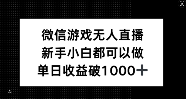 微信游戏无人直播，新手小白都可以做，单日收益破1k【揭秘】-轻创淘金网